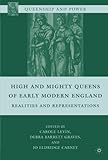 High And Mighty Queens Of Early Modern England: Realities And Representations (Queenship And Power)