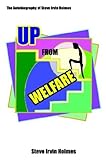 Up From Welfare: The Autobiography Of Steve Irvin Holmes