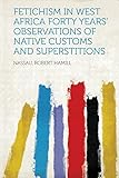 Fetichism In West Africa Forty Years' Observations Of Native Customs And Superstitions