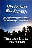 To Dance With Angels:  An Amazing Journey To The Heart With The Phenomenal Thomas Jacobson And The Grand Spirit, 'Dr. Peebles'