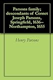 Parsons Family; Descendants Of Cornet Joseph Parsons, Springfield, 1636--Northampton, 1655