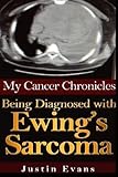 My Cancer Chronicles: Being Diagnosed With Ewing's Sarcoma (Volume 1)