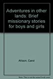 Adventures In Other Lands: Brief Missionary Stories For Boys And Girls