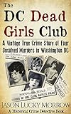 The Dc Dead Girls Club: A Vintage True Crime Story Of Four Unsolved Murders In Washington Dc