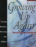 Growing Up Again: Parenting Ourselves, Parenting Our Children