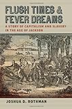 Flush Times And Fever Dreams: A Story Of Capitalism And Slavery In The Age Of Jackson