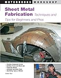 Sheet Metal Fabrication: Techniques And Tips For Beginners And Pros (Motorbooks Workshop)