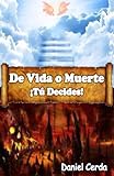 De Vida O Muerte ¡Tú Decides!: Tu Decisión Ahora Determinará Tu Futuro (Spanish Edition)