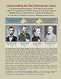 Understanding The War Between The States: A Supplemental Booklet By 16 Writers That Enables A More Complete And Truthful Study Of American History (Middle School, High School, College And Beyond)
