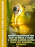 Expert Loopholes For How To Build A Pond And Water Garden Faster Than You Dreamed Possible (Humiliate Your Neighbors Book 2)