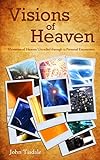 Visions Of Heaven: Mysteries Of Heaven Unveiled Through 12 Personal Encounters