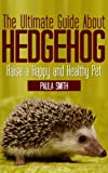 The Ultimate Guide About Hedgehogs (Tiny Animals Book 1)