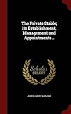 The Private Stable; Its Establishment, Management And Appointments ..