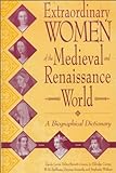 Extraordinary Women Of The Medieval And Renaissance World: A Biographical Dictionary