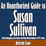 An Unauthorized Guide To Susan Sullivan: A Short Biography Of The Actress Who Plays Martha Rodgers On Tv's Castle