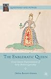 The Emblematic Queen: Extra-Literary Representations Of Early Modern Queenship (Queenship And Power)
