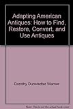 Adapting American Antiques: How To Find, Restore, Convert, And Use Antiques