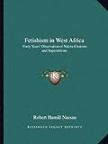 Fetishism In West Africa: Forty Years' Observation Of Native Customs And Superstitions