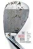The Wedge Book: An Owner's Manual For Your Short Game