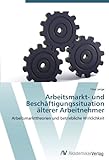 Arbeitsmarkt- Und Beschäftigungssituation Älterer Arbeitnehmer: Arbeitsmarkttheorien Und Betriebliche Wirklichkeit (German Edition)