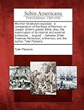 Mormon Fanaticism Exposed: A Compendium Of The Book Of Mormon, Or Joseph Smith's Golden Bible, Also, The Examination Of Its Internal And External ... A Mormon, And The Author, Tyler Parsons.