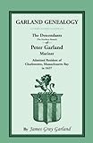 Garland Genealogy: The Descendants [Northern Branch] Of Peter Garland, Mariner, Admitted Resident Of Charlestown, Massachusetts Bay, In 1637