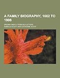 A Family Biography, 1662 To 1908; Drawn Chiefly From Old Letters