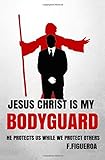 Jesus Christ Is My Bodyguard: He Protects Us While We Protect Others