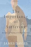 The Importance Of Suffering: The Value And Meaning Of Emotional Discontent