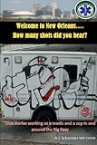 Welcome To New Orleans...how Many Shots Did You Hear?: True Stories Working As A Medic And A Cop In And Around The Big Easy