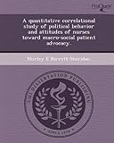 A Quantitative Correlational Study Of Political Behavior And Attitudes Of Nurses Toward Macro-Social Patient Advocacy.