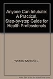 Anyone Can Intubate: A Practical, Step-By-Step Guide For Health Professionals