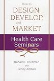 How To Design, Develop, And Market Health Care Seminars