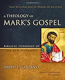 A Theology Of Mark's Gospel: Good News About Jesus The Messiah, The Son Of God (Biblical Theology Of The New Testament Series)