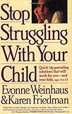Stop Struggling With Your Child: Quick-Tip Parenting Solutions That Will Work For You-And.......