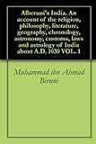 Alberuni's India. An Account Of The Religion, Philosophy, Literature, Geography, Chronology, Astronomy, Customs, Laws And Astrology Of India About A.d. 1030 Vol. 1