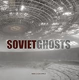 Soviet Ghosts: The Soviet Union Abandoned: A Communist Empire In Decay