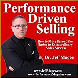 Performance Driven Selling: How To Move Beyond The Basics To Extraordinary Sales Success
