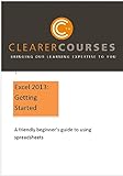 Excel 2013: Getting Started: A Friendly Beginner's Guide To Using Excel (Clearer Courses)